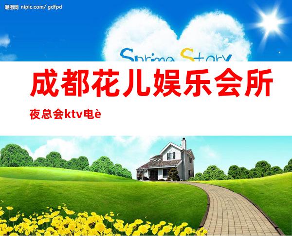 成都花儿娱乐会所夜总会ktv电话! – 成都高新西区商务KTV