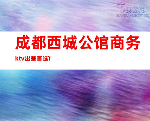 成都西城公馆商务ktv出差首选（成都银泰城ktv）