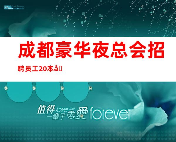 成都豪华夜总会招聘员工 20本地团队只做更高夜总会上班有保