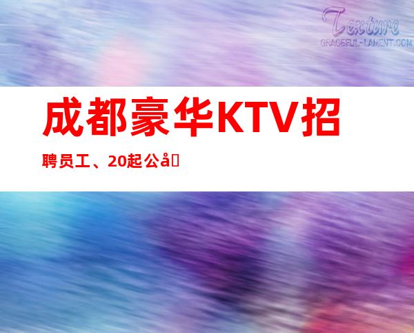 成都豪华KTV招聘员工、20起公司生意火爆缺人缺新人