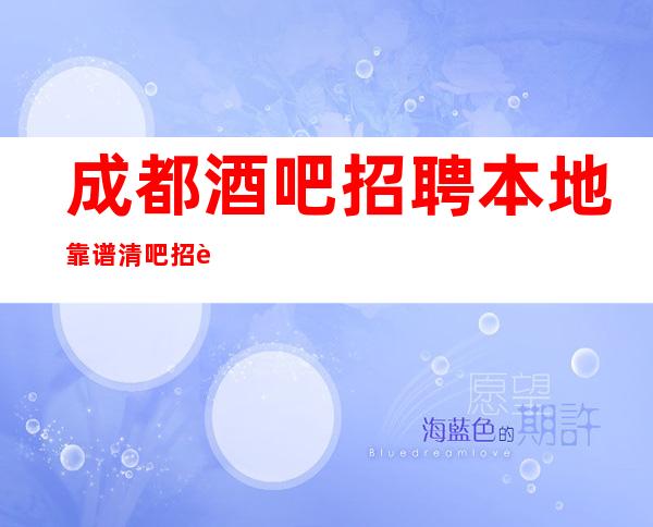 成都酒吧招聘本地靠谱清吧招聘信息应聘全职