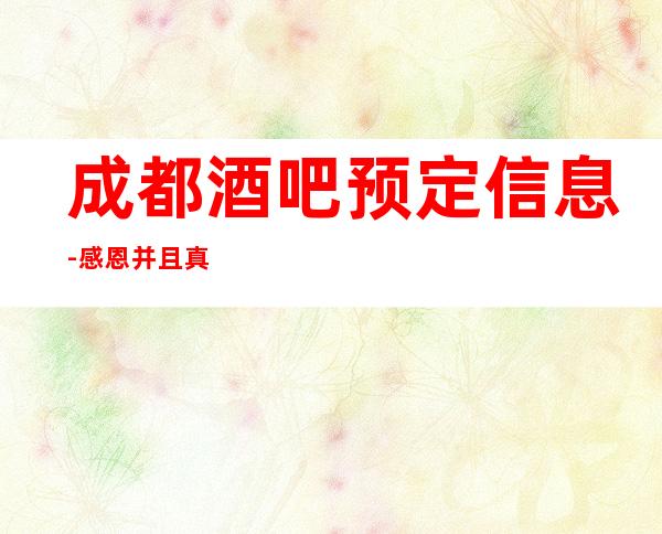 成都酒吧预定信息 - 感恩并且真诚的去服务每一位客户
