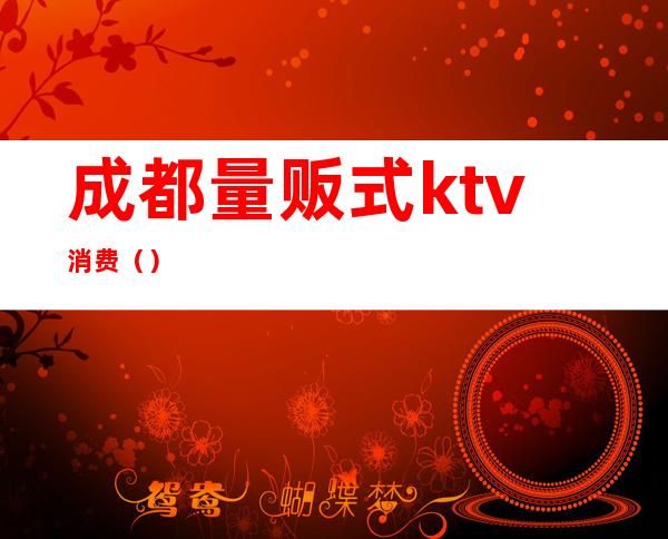 成都量贩式ktv消费（）