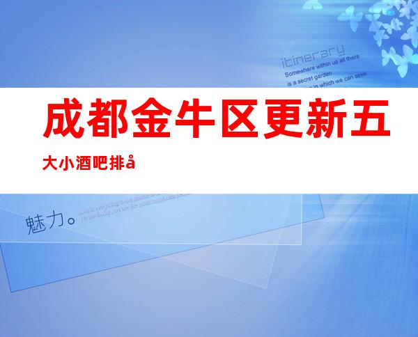 成都金牛区更新五大小酒吧排名,2023年经典酒吧