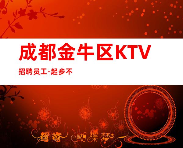 成都金牛区KTV招聘员工-起步不乱收费