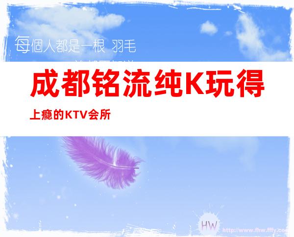 成都铭流纯K玩得上瘾的KTV会所