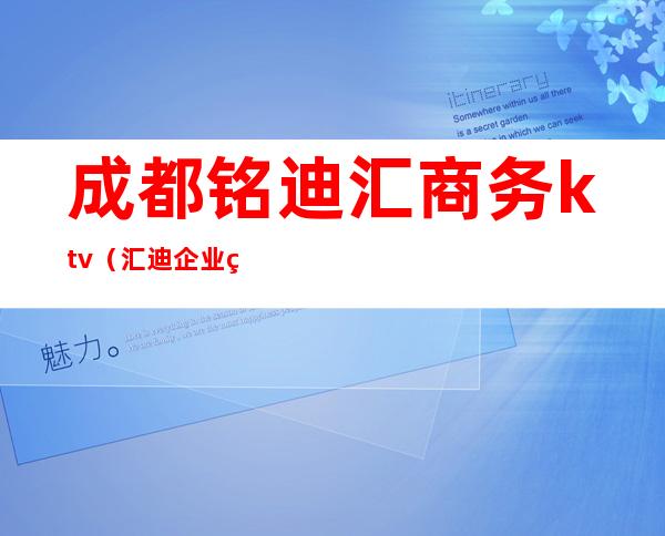 成都铭迪汇商务ktv（汇迪企业管理有限公司）