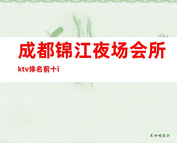 成都锦江夜场会所ktv排名前十，会所夜场哪个比较好玩？ – 成都锦江商务KTV