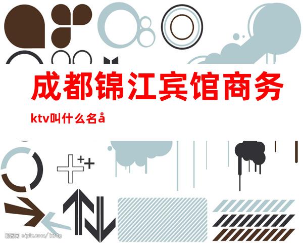 成都锦江宾馆商务ktv叫什么名字（成都锦江宾馆锦江厅）