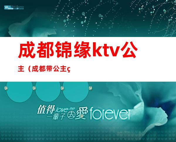 成都锦缘ktv公主（成都带公主的KTV）