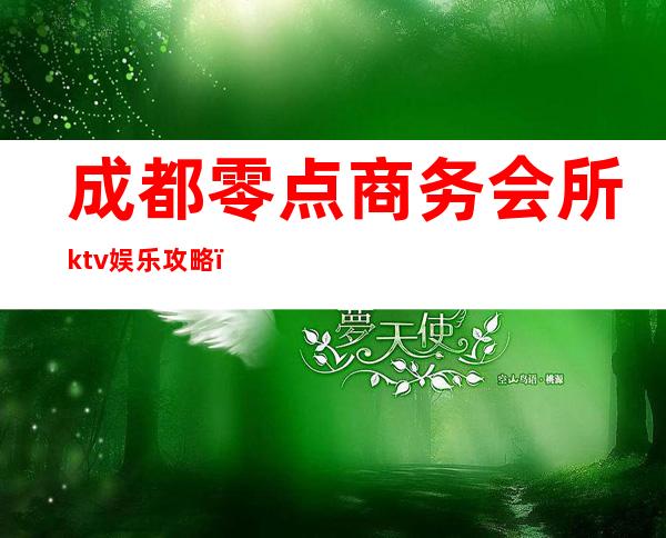 成都零点商务会所ktv娱乐攻略（零点ktv消费）