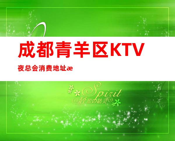 成都青羊区KTV夜总会消费地址榜单预订