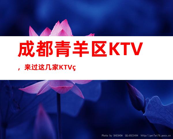 成都青羊区KTV，来过这几家KTV的人都说非常好