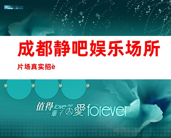 成都静吧娱乐场所片场真实招聘-直招不需要交任何钱提供住宿