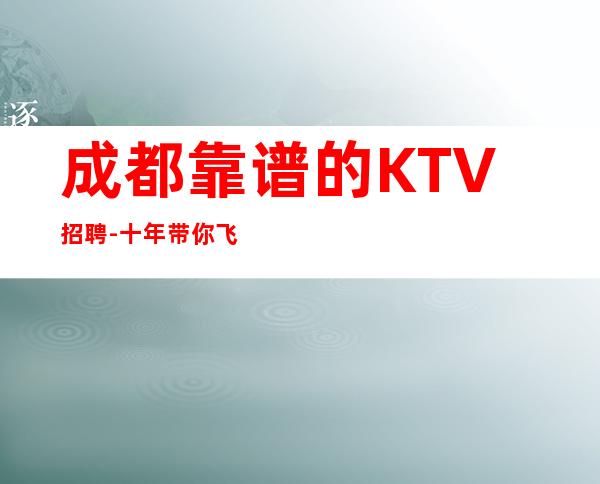 成都靠谱的KTV招聘-十年带你飞