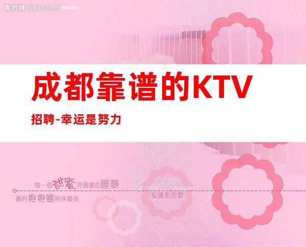 成都靠谱的KTV招聘-幸运是努力的积攒