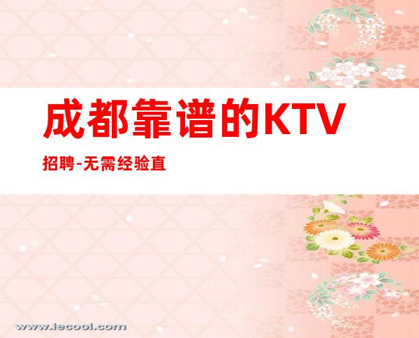 成都靠谱的KTV招聘-无需经验直接入职待遇好