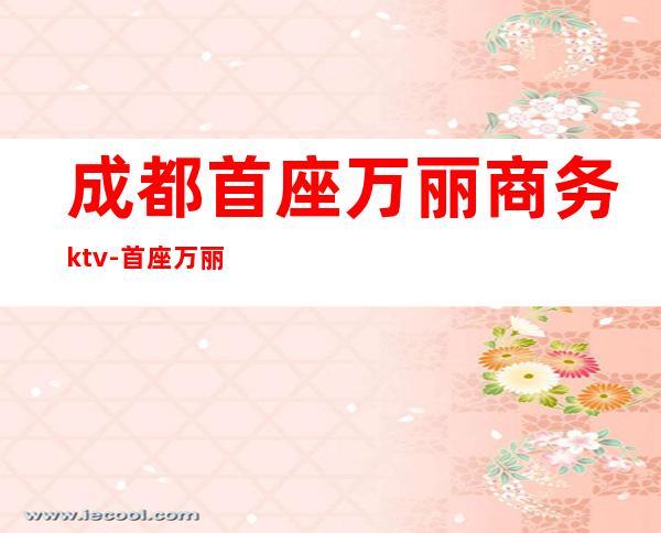 成都首座万丽商务ktv-首座万丽和首座万豪区别