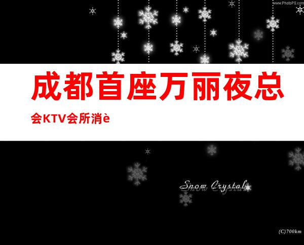 成都首座万丽夜总会KTV会所消费水平及预订