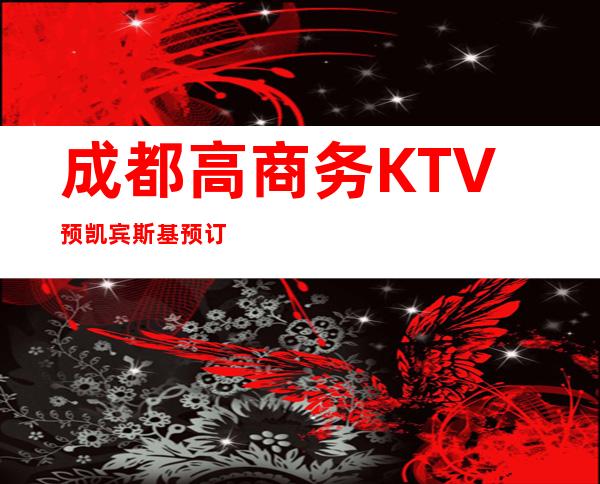 成都高商务KTV预凯宾斯基预订