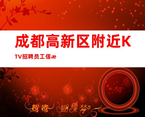 成都高新区附近KTV招聘员工信息-保底跟我的每天二班