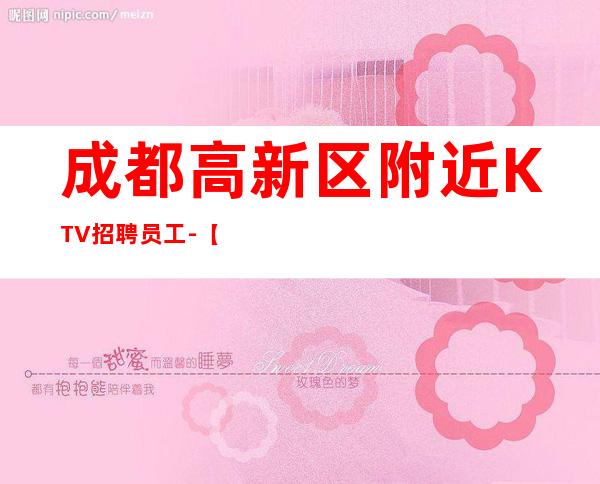 成都高新区附近KTV招聘员工-【场二班每天有】