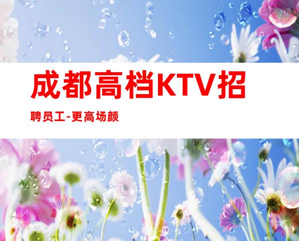 成都高档KTV招聘员工-更高场颜子换