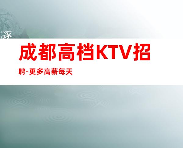 成都高档KTV招聘-更多高薪每天有