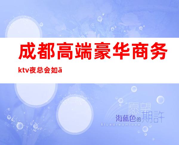 成都高端豪华商务ktv夜总会如何包厢预定？ – 成都金牛商务KTV