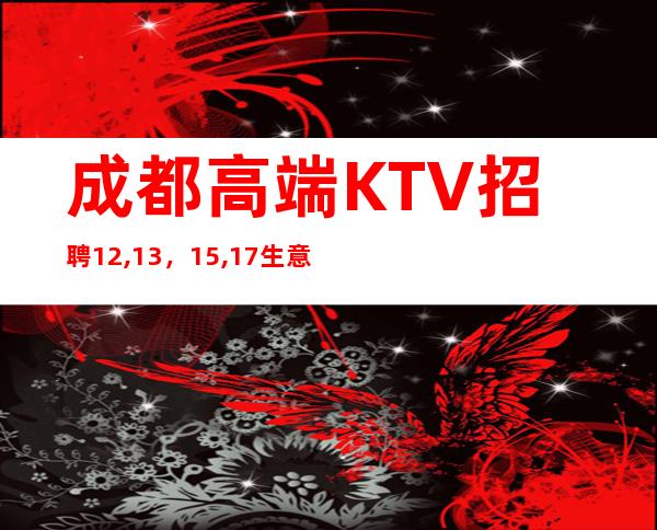 成都高端KTV招聘12,13，15,17生意爆好，严重缺人