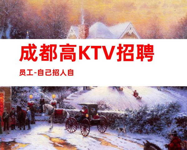 成都高KTV招聘员工-自己招人自己带