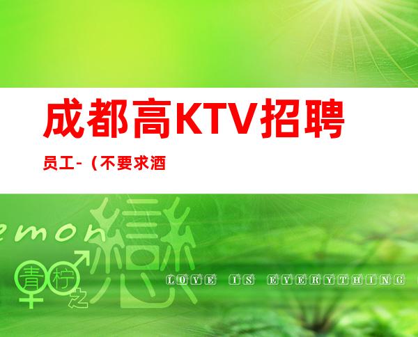 成都高KTV招聘员工-（不要求酒量）起步