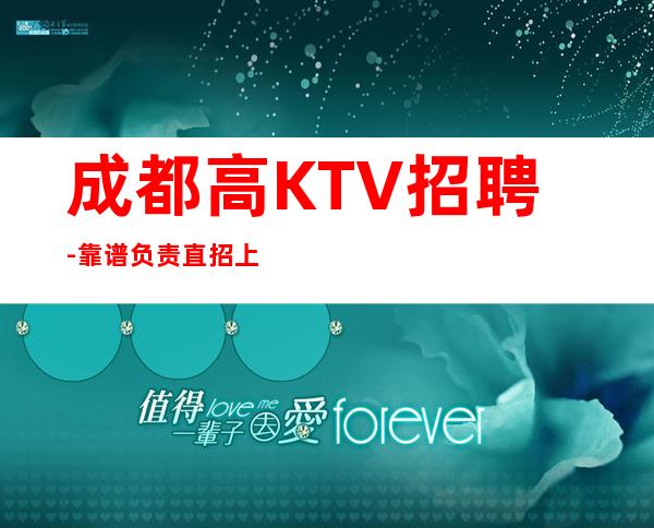 成都高KTV招聘-靠谱负责直招上班不收一分钱