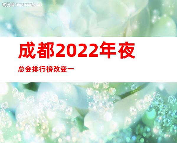 成都2022年夜总会排行榜改变一览十大夜场娱乐会所店名