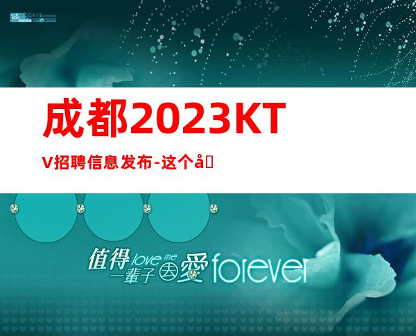 成都2023KTV招聘信息发布-这个团队氛围好