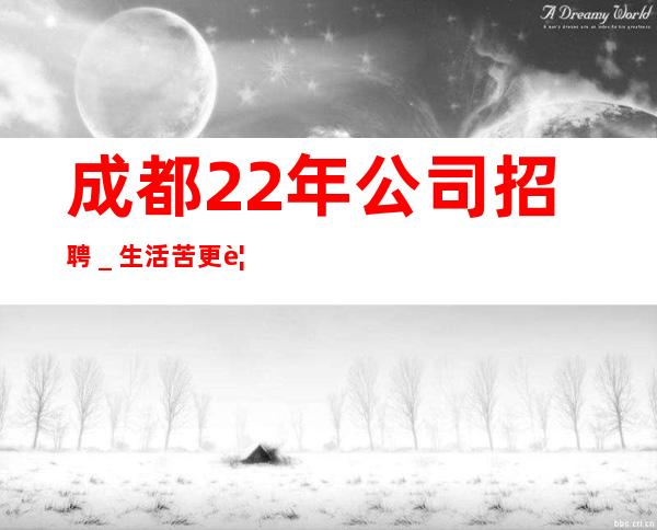 成都22年公司招聘＿生活苦更要努力