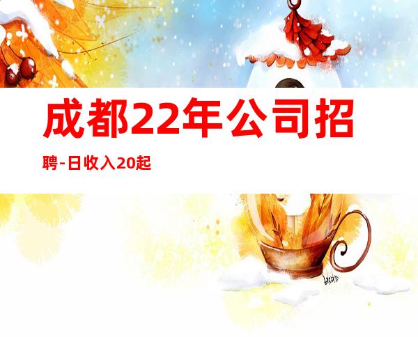 成都22年公司招聘-日收入20起