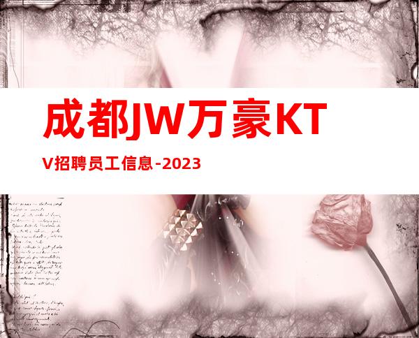 成都JW万豪KTV招聘员工信息-2023高档ktv招聘信息起步