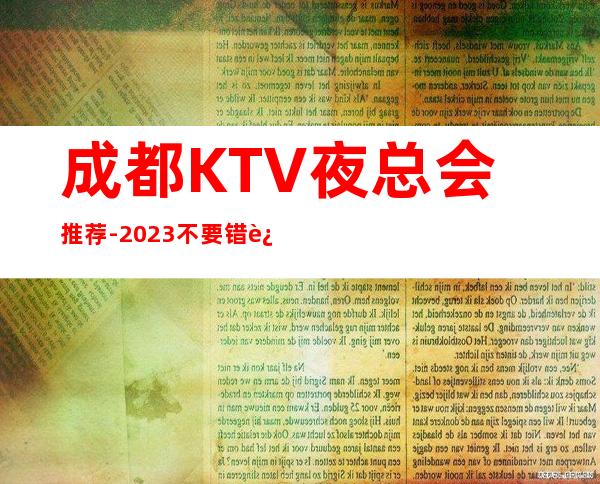 成都KTV夜总会推荐-2023不要错过这几家