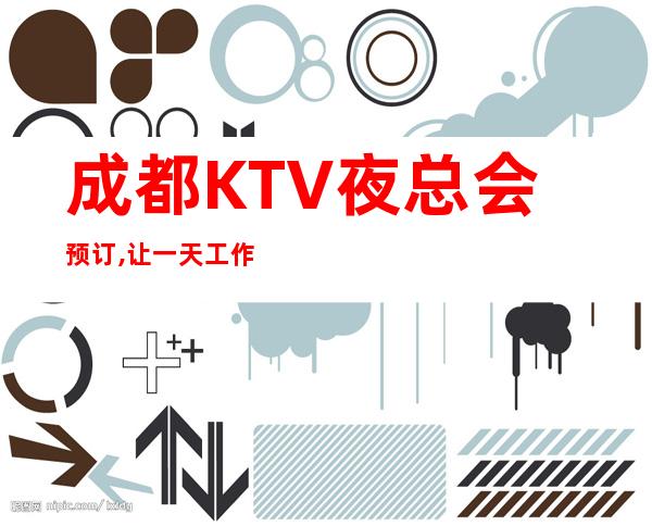 成都KTV夜总会预订,让一天工作的辛苦和烦恼都能抛之脑后。