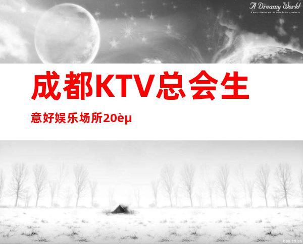 成都KTV总会生意好娱乐场所20起提供