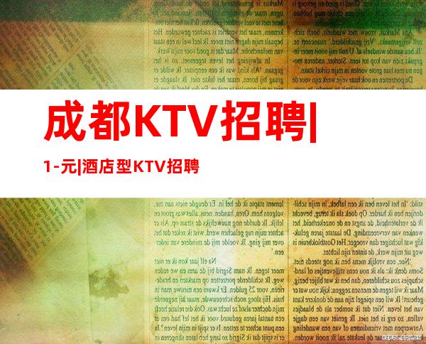 成都KTV招聘 | 1-元 | 酒店型KTV招聘中