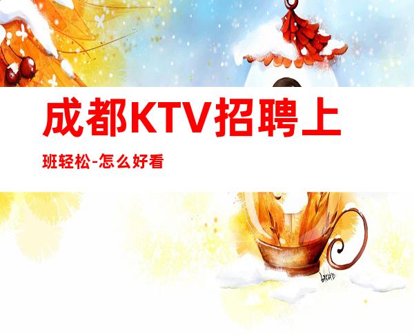 成都KTV招聘上班轻松-怎么好看怎么穿