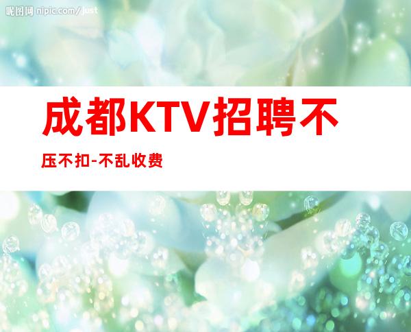 成都KTV招聘不压不扣-不乱收费