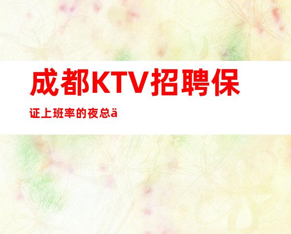 成都KTV招聘/保证上班率的夜总会