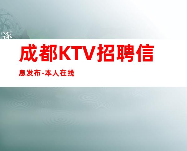 成都KTV招聘信息发布-本人在线招聘-一场