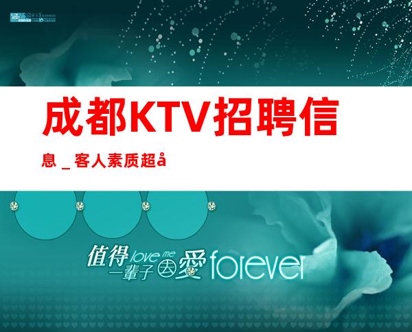 成都KTV招聘信息＿客人素质超好