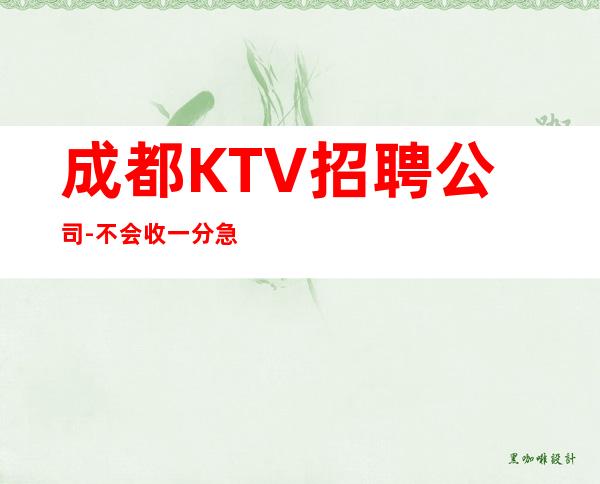 成都KTV招聘公司-不会收一分急需起服务员加入