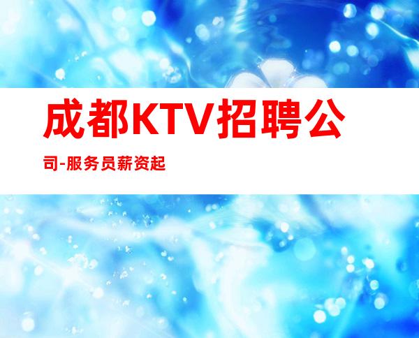 成都KTV招聘公司-服务员薪资起步