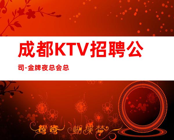 成都KTV招聘公司-金牌夜总会总监在线招聘员工